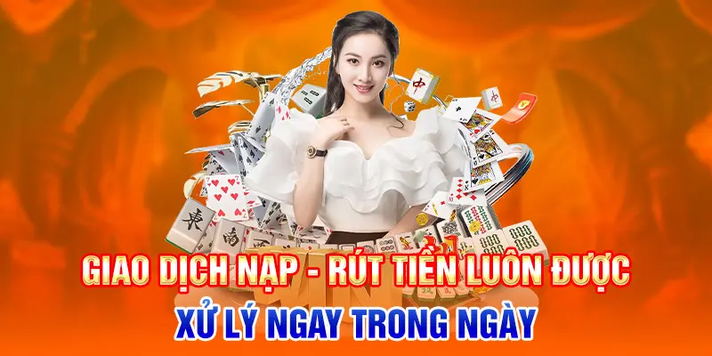 Giao dịch nạp - rút tiền luôn được xử lý ngay trong ngày