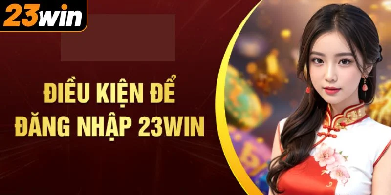 Các điều kiện thực hiện đăng nhập tài khoản 23WIN thành công